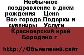 Необычное поздравление с днём рождения. › Цена ­ 200 - Все города Подарки и сувениры » Услуги   . Красноярский край,Бородино г.